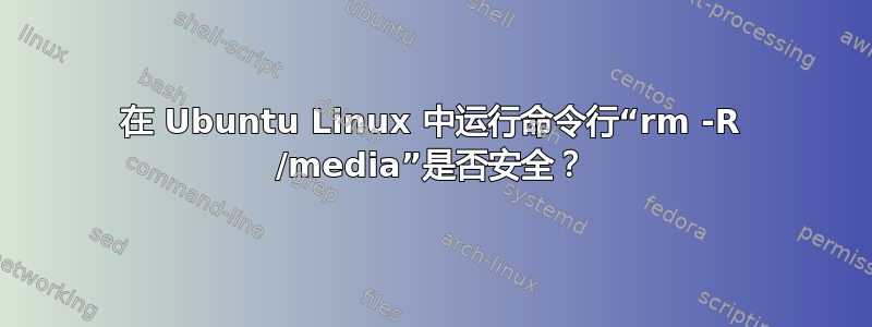 在 Ubuntu Linux 中运行命令行“rm -R /media”是否安全？