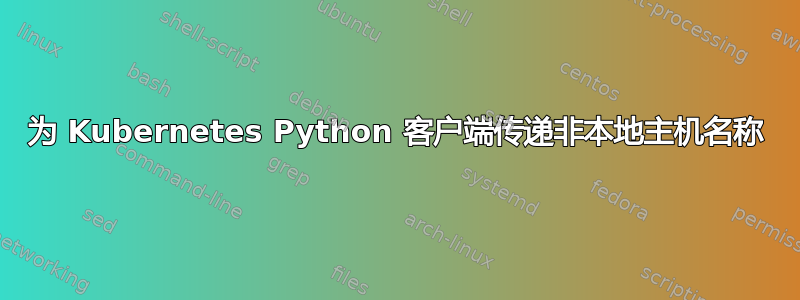 为 Kubernetes Python 客户端传递非本地主机名称