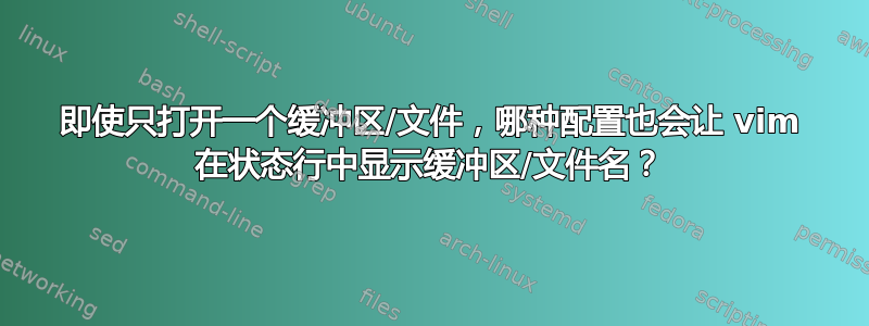 即使只打开一个缓冲区/文件，哪种配置也会让 vim 在状态行中显示缓冲区/文件名？