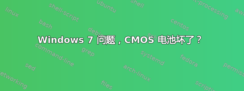 Windows 7 问题，CMOS 电池坏了？