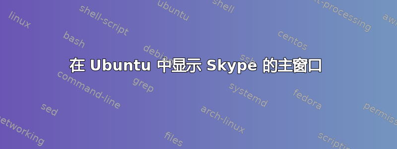 在 Ubuntu 中显示 Skype 的主窗口