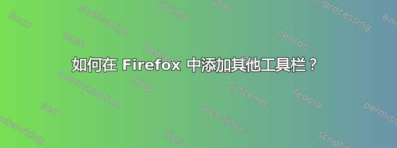 如何在 Firefox 中添加其他工具栏？