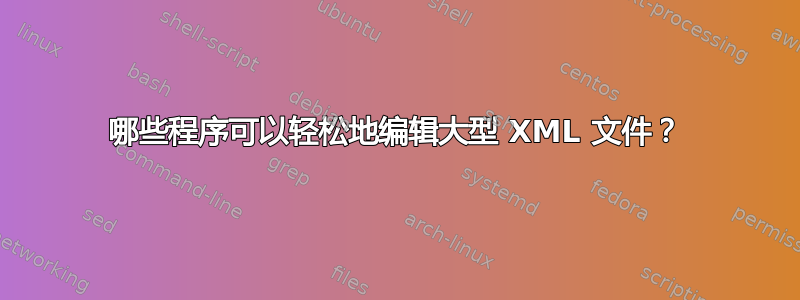 哪些程序可以轻松地编辑大型 XML 文件？