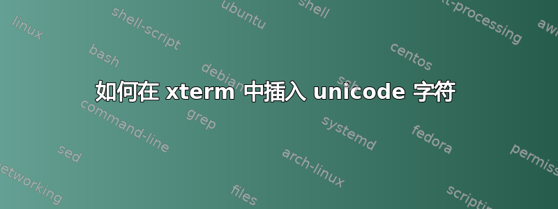 如何在 xterm 中插入 unicode 字符