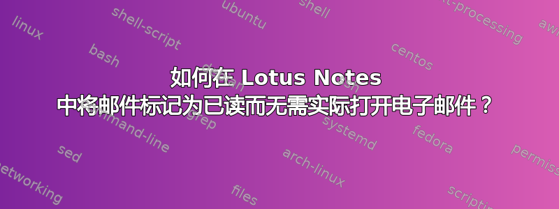 如何在 Lotus Notes 中将邮件标记为已读而无需实际打开电子邮件？