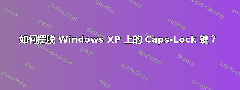 如何摆脱 Windows XP 上的 Caps-Lock 键？