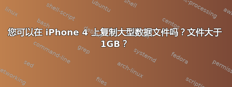 您可以在 iPhone 4 上复制大型数据文件吗？文件大于 1GB？