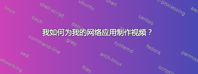 我如何为我的网络应用制作视频？