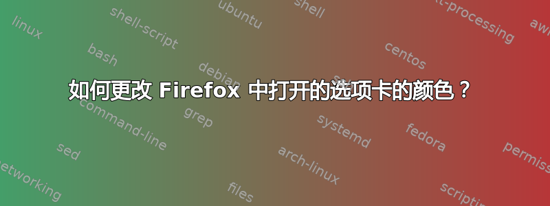 如何更改 Firefox 中打开的选项卡的颜色？