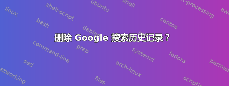 删除 Google 搜索历史记录？