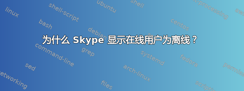 为什么 Skype 显示在线用户为离线？