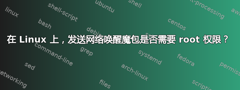 在 Linux 上，发送网络唤醒魔包是否需要 root 权限？