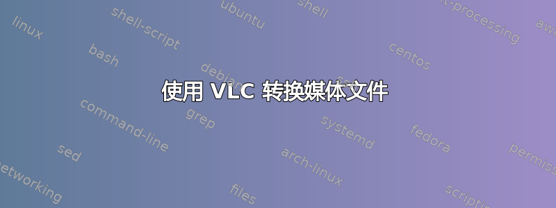 使用 VLC 转换媒体文件