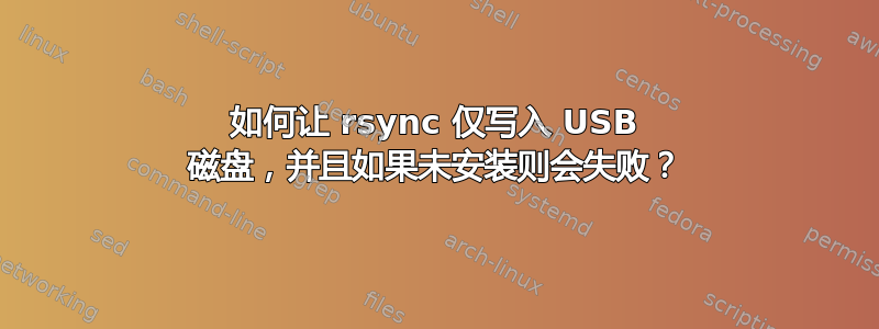 如何让 rsync 仅写入 USB 磁盘，并且如果未安装则会失败？