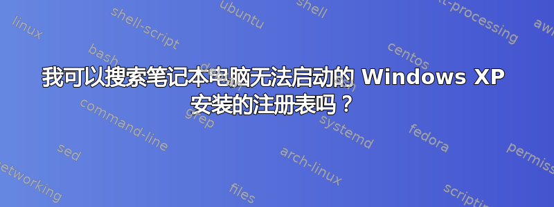 我可以搜索笔记本电脑无法启动的 Windows XP 安装的注册表吗？