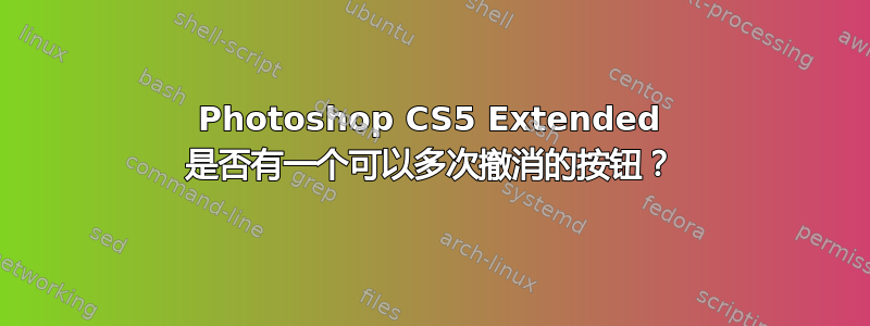 Photoshop CS5 Extended 是否有一个可以多次撤消的按钮？