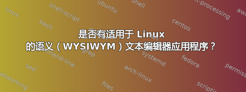 是否有适用于 Linux 的语义（WYSIWYM）文本编辑器应用程序？