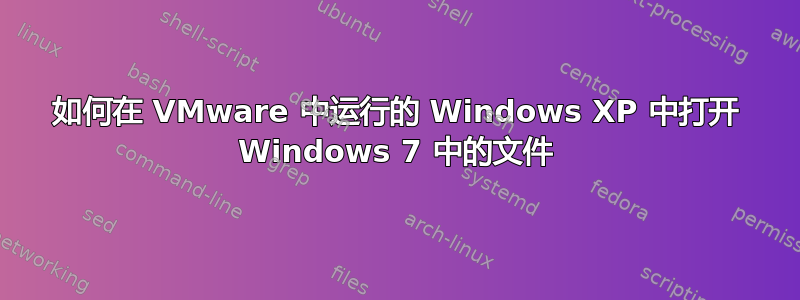 如何在 VMware 中运行的 Windows XP 中打开 Windows 7 中的文件