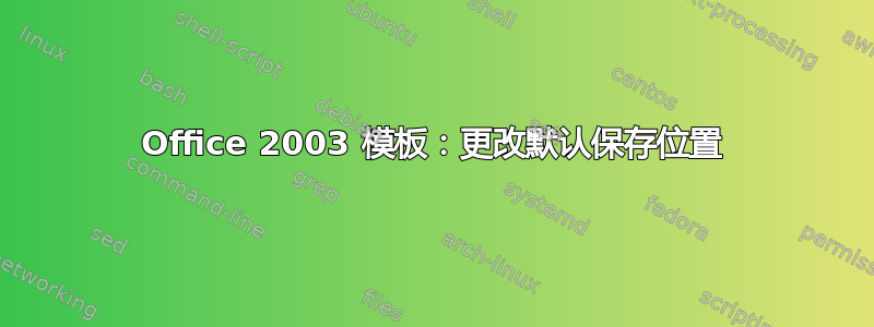 Office 2003 模板：更改默认保存位置