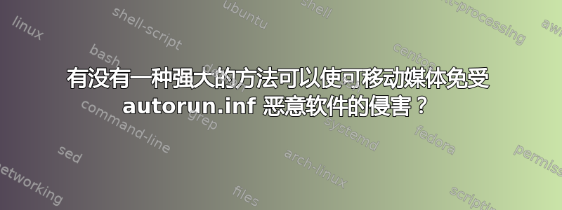 有没有一种强大的方法可以使可移动媒体免受 autorun.inf 恶意软件的侵害？