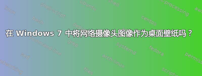 在 Windows 7 中将网络摄像头图像作为桌面壁纸吗？