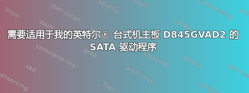 需要适用于我的英特尔® 台式机主板 D845GVAD2 的 SATA 驱动程序