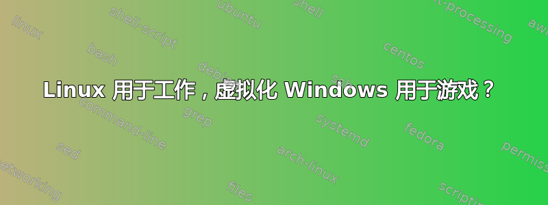 Linux 用于工作，虚拟化 Windows 用于游戏？