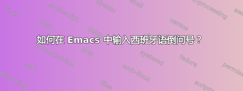 如何在 Emacs 中输入西班牙语倒问号？