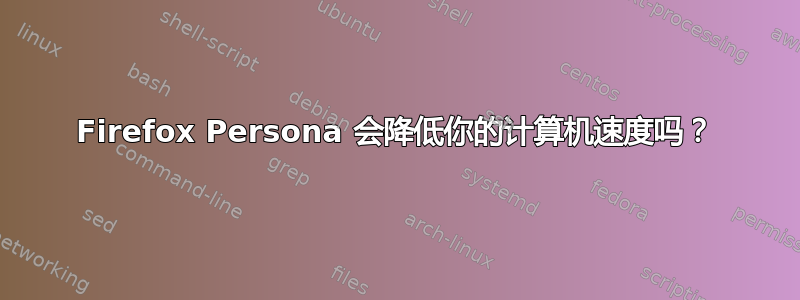 Firefox Persona 会降低你的计算机速度吗？