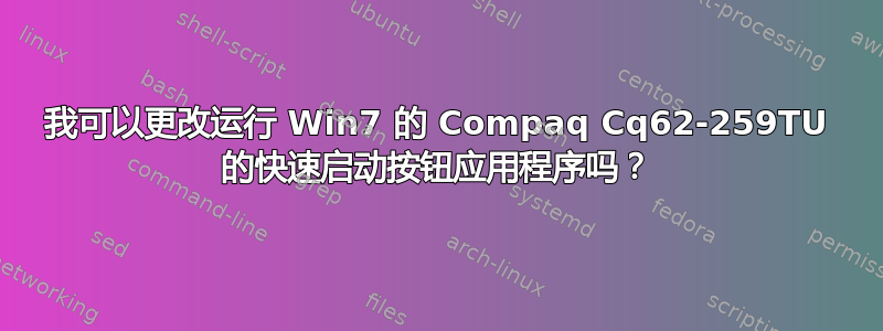 我可以更改运行 Win7 的 Compaq Cq62-259TU 的快速启动按钮应用程序吗？