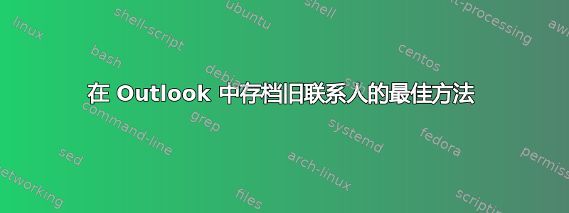 在 Outlook 中存档旧联系人的最佳方法