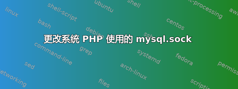 更改系统 PHP 使用的 mysql.sock