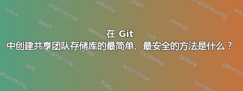 在 Git 中创建共享团队存储库的最简单、最安全的方法是什么？