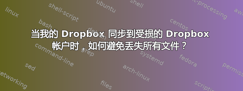 当我的 Dropbox 同步到受损的 Dropbox 帐户时，如何避免丢失所有文件？