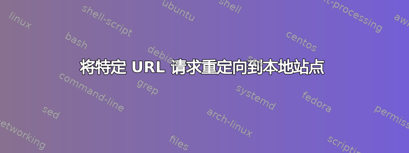 将特定 URL 请求重定向到本地站点