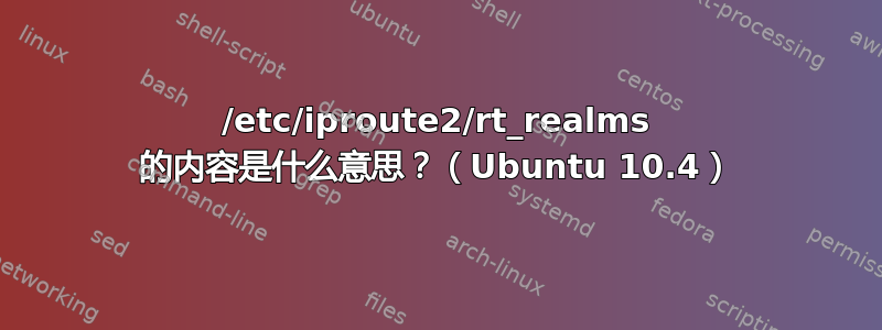 /etc/iproute2/rt_realms 的内容是什么意思？（Ubuntu 10.4）