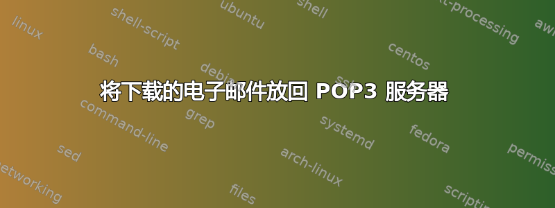 将下载的电子邮件放回 POP3 服务器