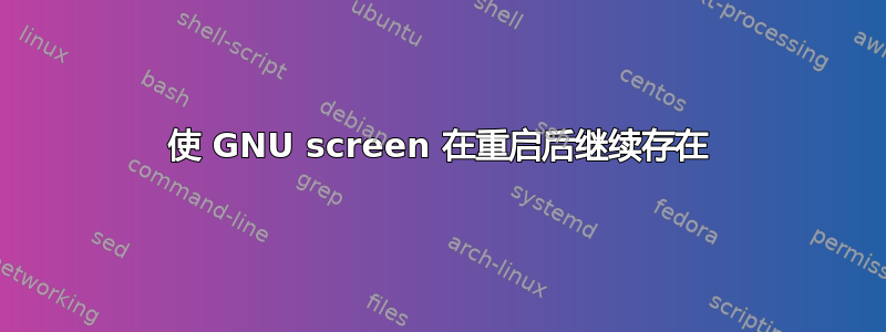 使 GNU screen 在重启后继续存在