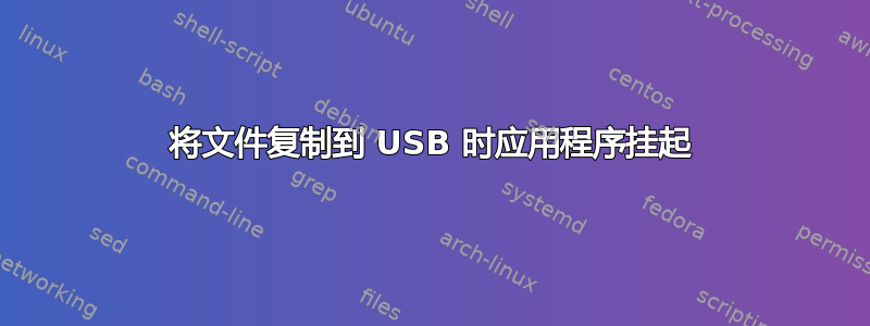 将文件复制到 USB 时应用程序挂起