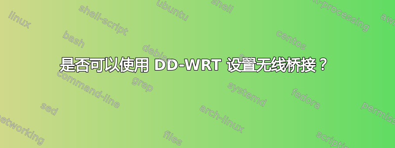 是否可以使用 DD-WRT 设置无线桥接？