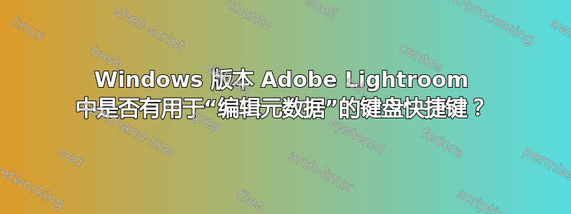 Windows 版本 Adob​​e Lightroom 中是否有用于“编辑元数据”的键盘快捷键？