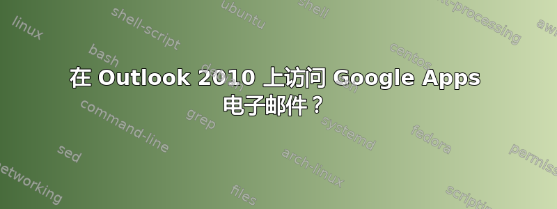 在 Outlook 2010 上访问 Google Apps 电子邮件？