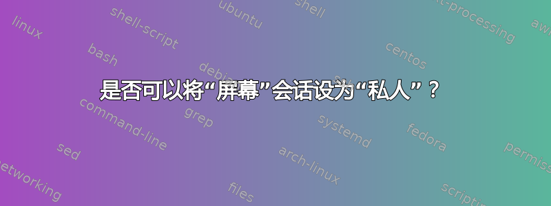 是否可以将“屏幕”会话设为“私人”？