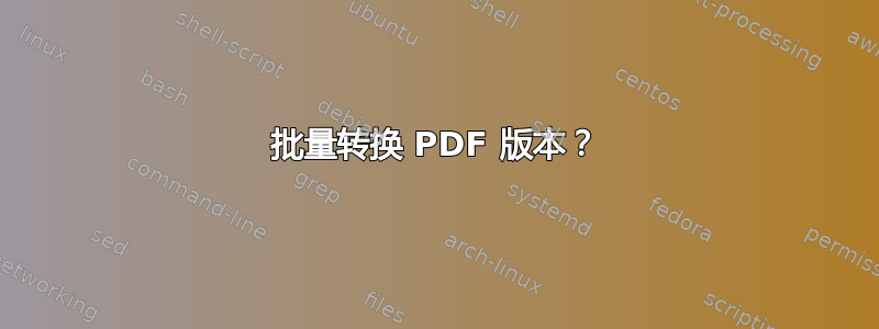 批量转换 PDF 版本？