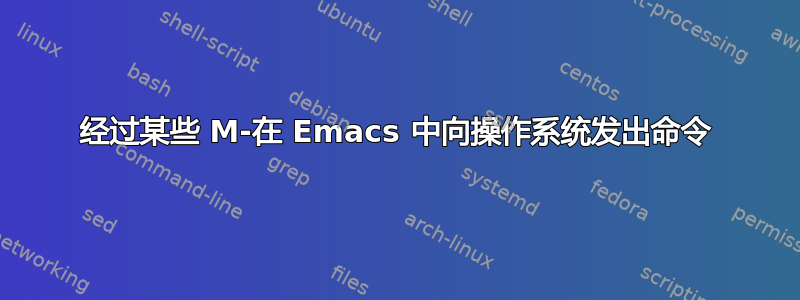 经过某些 M-在 Emacs 中向操作系统发出命令