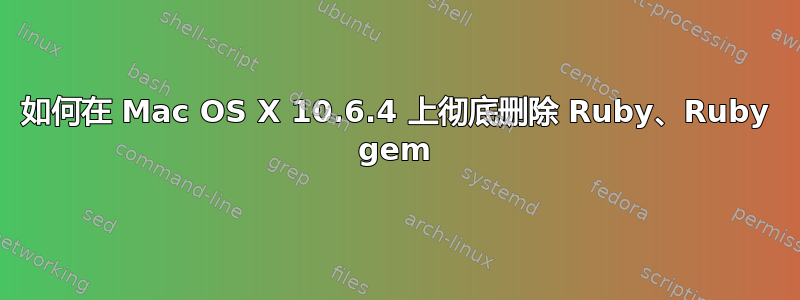 如何在 Mac OS X 10.6.4 上彻底删除 Ruby、Ruby gem