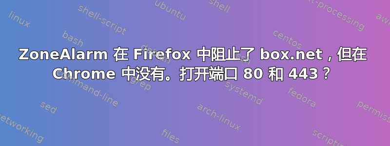 ZoneAlarm 在 Firefox 中阻止了 box.net，但在 Chrome 中没有。打开端口 80 和 443？