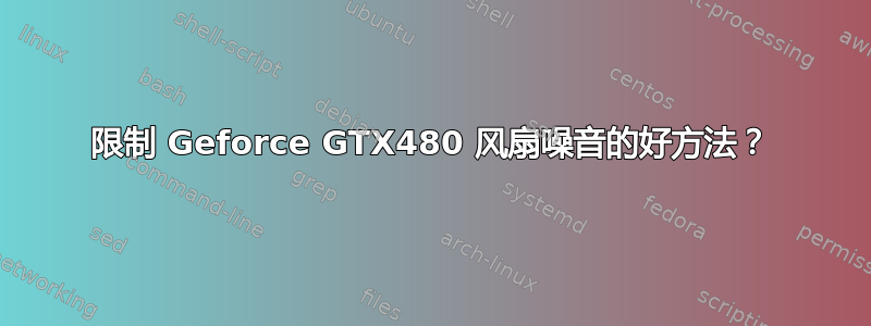 限制 Geforce GTX480 风扇噪音的好方法？