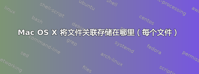 Mac OS X 将文件关联存储在哪里（每个文件）