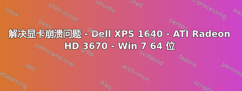 解决显卡崩溃问题 - Dell XPS 1640 - ATI Radeon HD 3670 - Win 7 64 位